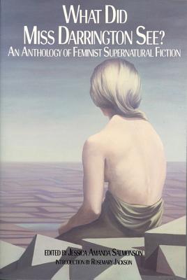 What Did Miss Darrington See?: An Anthology of Feminist Supernatural Fiction What Did Miss Darrington See?: An Anthology of Feminist Supernatural Fiction