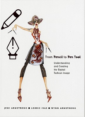 From Pencil to Pen Tool: Understanding & Creating the Digital Fashion Image, Armstrong, Wynn; Armstrong, Jemi; Ivas, Lorrie From Pencil to Pen Tool: Understanding & Creating the Digital Fashion Image, Armstrong, Wynn; Armstrong, Jemi; Ivas, Lorrie
