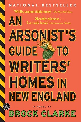 An Arsonist's Guide to Writers' Homes in New England, "Clarke, Brock" An Arsonist's Guide to Writers' Homes in New England, "Clarke, Brock"