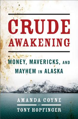 Crude Awakening: Money, Mavericks, and Mayhem in Alaska, Coyne, Amanda; Hopfinger, Tony Crude Awakening: Money, Mavericks, and Mayhem in Alaska, Coyne, Amanda; Hopfinger, Tony