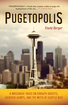 Pugetopolis: A Mossback Takes on Growth Addicts, Weather Wimps, and the Myth of Seattle Nice, Berger, Knute Pugetopolis: A Mossback Takes on Growth Addicts, Weather Wimps, and the Myth of Seattle Nice, Berger, Knute