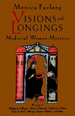 Visions & Longings : Medieval Women Mystics, MONICA FURLONG Visions & Longings : Medieval Women Mystics, MONICA FURLONG
