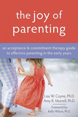 Image for The Joy of Parenting: An Acceptance and Commitment Therapy Guide to Effective Parenting in the Early Years