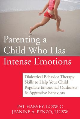 Image for Parenting a Child Who Has Intense Emotions: Dialectical Behavior Therapy Skills to Help Your Child Regulate Emotional Outbursts and Aggressive Behaviors