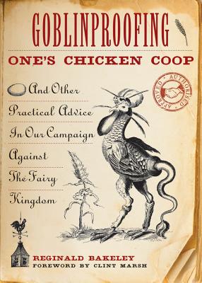 Goblinproofing One's Chicken Coop: And Other Practical Advice In Our Campaign Against The Fairy Kingdom, Bakeley, Reginald Goblinproofing One's Chicken Coop: And Other Practical Advice In Our Campaign Against The Fairy Kingdom, Bakeley, Reginald