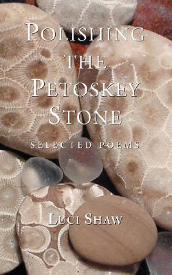 Polishing the Petoskey Stone: Selected Poems, LUCI SHAW Polishing the Petoskey Stone: Selected Poems, LUCI SHAW