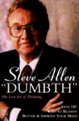 Dumbth: The Lost Art of Thinking With 101 Ways to Reason Better & Improve Your Mind, Steve Allen Dumbth: The Lost Art of Thinking With 101 Ways to Reason Better & Improve Your Mind, Steve Allen