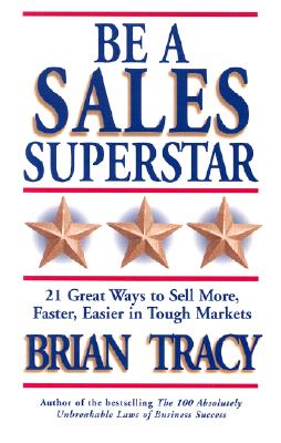 Be a Sales Superstar: 21 Great Ways to Sell More, Faster, Easier in Tough Markets, Tracy, Brian Be a Sales Superstar: 21 Great Ways to Sell More, Faster, Easier in Tough Markets, Tracy, Brian