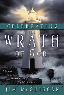 Celebrating the Wrath of God : Reflections on the Agony and the Ecstasy of His Relentless Love, JIM MCGUIGGAN Celebrating the Wrath of God : Reflections on the Agony and the Ecstasy of His Relentless Love, JIM MCGUIGGAN