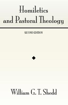 Homiletics and Pastoral Theology:, William Greenough Thaye Shedd Homiletics and Pastoral Theology:, William Greenough Thaye Shedd