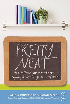 Pretty Neat: The Buttoned-Up Way to Get Organized and Let Go of Perfection, Alicia Rockmore, Sarah Welch Pretty Neat: The Buttoned-Up Way to Get Organized and Let Go of Perfection, Alicia Rockmore, Sarah Welch