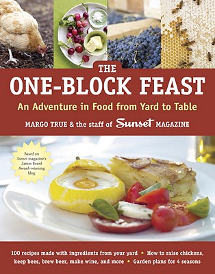 The One-Block Feast: An Adventure in Food from Yard to Table, Margo True, Staff of Sunset Magazine The One-Block Feast: An Adventure in Food from Yard to Table, Margo True, Staff of Sunset Magazine
