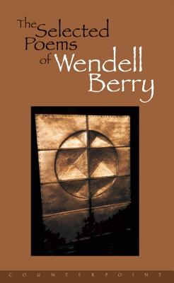 The Selected Poems of Wendell Berry, WENDELL BERRY The Selected Poems of Wendell Berry, WENDELL BERRY