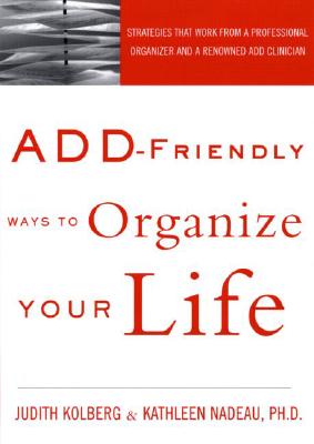ADD-Friendly Ways to Organize Your Life, Judith Kolberg; Kathleen Nadeau ADD-Friendly Ways to Organize Your Life, Judith Kolberg; Kathleen Nadeau