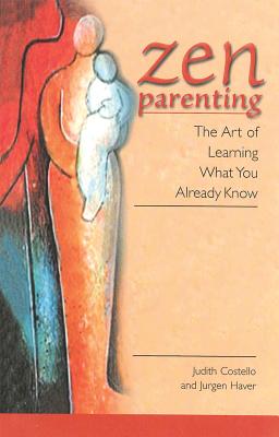 Zen Parenting: The Art of Learning What You Already Know, "Costello, Judith, Haver, Jurgen" Zen Parenting: The Art of Learning What You Already Know, "Costello, Judith, Haver, Jurgen"