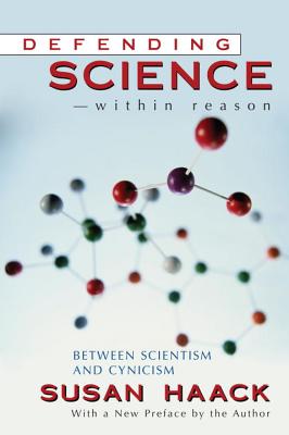 Defending Science-Within Reason: Between Scientism and Cynicism, Haack, Susan Defending Science-Within Reason: Between Scientism and Cynicism, Haack, Susan