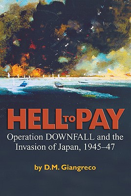 Hell to Pay: Operation Downfall and the Invasion of Japan, 1945-1947, Giangreco, D. M. Hell to Pay: Operation Downfall and the Invasion of Japan, 1945-1947, Giangreco, D. M.