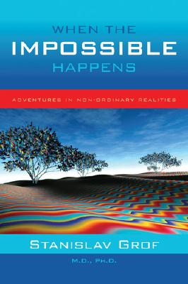 When the Impossible Happens: Adventures in Non-Ordinary Realities, Grof, Stanislav When the Impossible Happens: Adventures in Non-Ordinary Realities, Grof, Stanislav