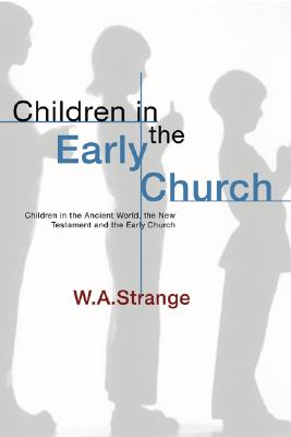 Children in the Early Church: Children in the Ancient World, the New Testament and the Early Church, W. a. Strange Children in the Early Church: Children in the Ancient World, the New Testament and the Early Church, W. a. Strange