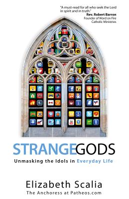 Strange Gods: Unmasking the Idols in Everyday Life, Elizabeth Scalia Strange Gods: Unmasking the Idols in Everyday Life, Elizabeth Scalia