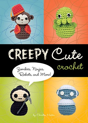 Creepy Cute Crochet: Zombies, Ninjas, Robots, and More!, Christen Haden Creepy Cute Crochet: Zombies, Ninjas, Robots, and More!, Christen Haden