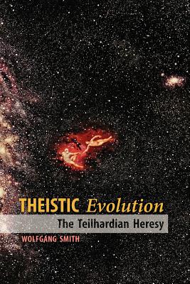 Theistic Evolution: The Teilhardian Heresy, Smith, Wolfgang Theistic Evolution: The Teilhardian Heresy, Smith, Wolfgang