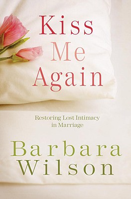 Kiss Me Again: Restoring Lost Intimacy in Marriage Kiss Me Again: Restoring Lost Intimacy in Marriage