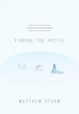 Image for Finding the Arctic: History and Culture Along a 2,500-Mile Snowmobile Journey from Alaska to Hudson's Bay