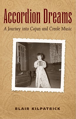 Accordion Dreams: A Journey into Cajun and Creole Music, "Kilpatrick, Blair" Accordion Dreams: A Journey into Cajun and Creole Music, "Kilpatrick, Blair"