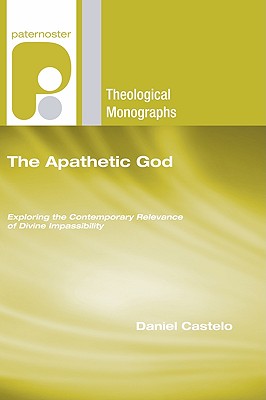 The Apathetic God: Exploring the Contemporary Relevance of Divine Impassibility (Paternoster Theological Monographs), Daniel Castelo The Apathetic God: Exploring the Contemporary Relevance of Divine Impassibility (Paternoster Theological Monographs), Daniel Castelo