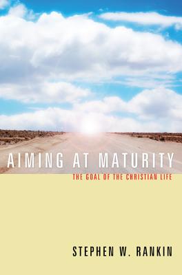 Aiming at Maturity: The Goal of the Christian Life, Stephen W. Rankin Aiming at Maturity: The Goal of the Christian Life, Stephen W. Rankin