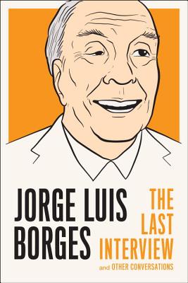 Jorge Luis Borges: The Last Interview: and Other Conversations (The Last Interview Series), Jorge Luis Borges Jorge Luis Borges: The Last Interview: and Other Conversations (The Last Interview Series), Jorge Luis Borges