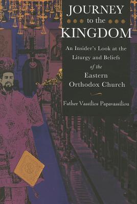 Journey to the Kingdom: An Insider's Look at the Liturgy and Beliefs of the Eastern Orthodox Church, Papavassiliou, Vassilios Journey to the Kingdom: An Insider's Look at the Liturgy and Beliefs of the Eastern Orthodox Church, Papavassiliou, Vassilios