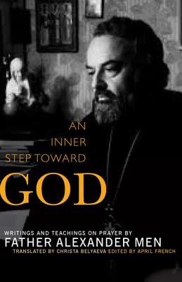 An Inner Step Toward God: Writings and Teachings on Prayer by Father Alexander Men, Father Alexander Men An Inner Step Toward God: Writings and Teachings on Prayer by Father Alexander Men, Father Alexander Men