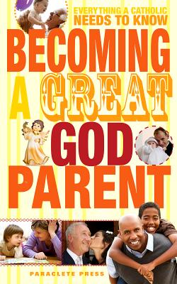 Becoming a Great Godparent: Everything a Catholic Needs to Know, Paraclete Press Becoming a Great Godparent: Everything a Catholic Needs to Know, Paraclete Press