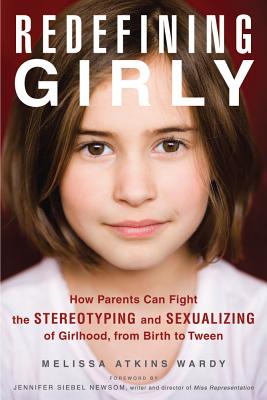 Image for Redefining Girly: How Parents Can Fight the Stereotyping and Sexualizing of Girlhood, from Birth to Tween