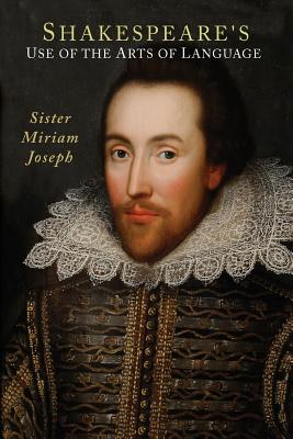 Shakespeare's Use of the Arts of Language, Sister Miriam Joseph Shakespeare's Use of the Arts of Language, Sister Miriam Joseph
