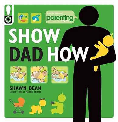 Image for Show Dad How (Parenting Magazine): The Brand-New Dad's Guide to Baby's First Year