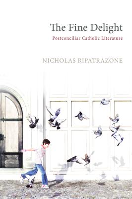The Fine Delight: Postconciliar Catholic Literature, Nicholas Ripatrazone The Fine Delight: Postconciliar Catholic Literature, Nicholas Ripatrazone