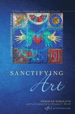 Sanctifying Art: Inviting Conversation Between Artists, Theologians, and the Church (Art for Faith's Sake), Deborah Sokolove Sanctifying Art: Inviting Conversation Between Artists, Theologians, and the Church (Art for Faith's Sake), Deborah Sokolove