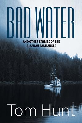 Bad Water and Other Stories of the Alaskan Panhandle, Hunt, Tom Bad Water and Other Stories of the Alaskan Panhandle, Hunt, Tom