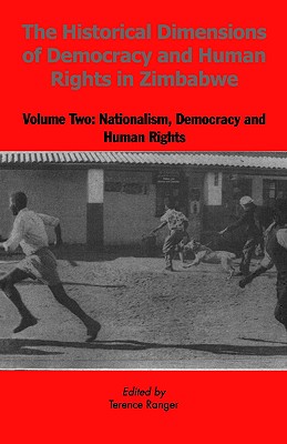 HISTORICAL DIMENSIONS OF DEMOCRACY AND HUMAN RIGHTS IN ZIMBABWE : VOLUME TWO : NATIONALISM, DEMOCRACY AND HUMAN RIGHTS, RANGER, TERENCE, EDITOR HISTORICAL DIMENSIONS OF DEMOCRACY AND HUMAN RIGHTS IN ZIMBABWE : VOLUME TWO : NATIONALISM, DEMOCRACY AND HUMAN RIGHTS, RANGER, TERENCE, EDITOR