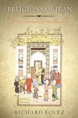 Religions of Iran: From Prehistory to the Present, Richard Foltz Religions of Iran: From Prehistory to the Present, Richard Foltz