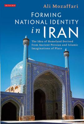Image for Forming National Identity in Iran: The Idea of Homeland Derived from Ancient Persian and Islamic Imaginations of Place