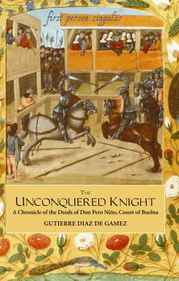 The Unconquered Knight: A Chronicle of the Deeds of Don Pero Niño, Count of Buelna (First Person Singular), Diaz de Gamez, Gutierre The Unconquered Knight: A Chronicle of the Deeds of Don Pero Niño, Count of Buelna (First Person Singular), Diaz de Gamez, Gutierre