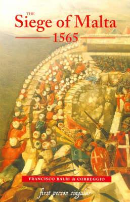 The Siege of Malta, 1565: Translated from the Spanish Edition of 1568 (First Person Singular), Francisco Balbi di Correggio The Siege of Malta, 1565: Translated from the Spanish Edition of 1568 (First Person Singular), Francisco Balbi di Correggio
