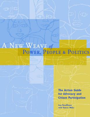 A New Weave of Power, People, and Politics: The Action Guide for Advocacy and Citizen Participation, VeneKlasen, Lisa; Miller, Valerie A New Weave of Power, People, and Politics: The Action Guide for Advocacy and Citizen Participation, VeneKlasen, Lisa; Miller, Valerie