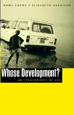 Whose Development?: An Ethnography of Aid, Crewe, Emma; Harrison, Elizabeth Whose Development?: An Ethnography of Aid, Crewe, Emma; Harrison, Elizabeth