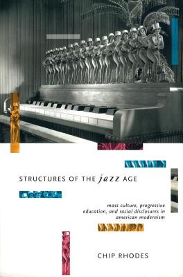 Structures of the Jazz Age: Mass Culture, Progressive Education, and Racial Discourse in American Modernism, Rhodes, Chip Structures of the Jazz Age: Mass Culture, Progressive Education, and Racial Discourse in American Modernism, Rhodes, Chip