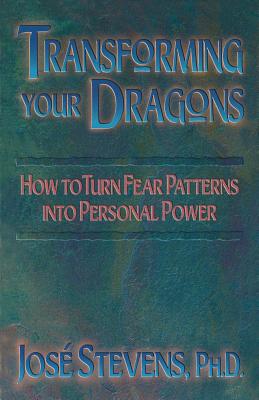 Transforming Your Dragons: How to Turn Fear Patterns into Personal Power, Stevens, José Transforming Your Dragons: How to Turn Fear Patterns into Personal Power, Stevens, José